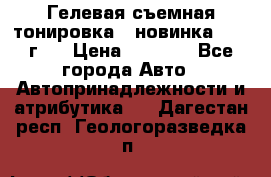 Гелевая съемная тонировка ( новинка 2017 г.) › Цена ­ 3 000 - Все города Авто » Автопринадлежности и атрибутика   . Дагестан респ.,Геологоразведка п.